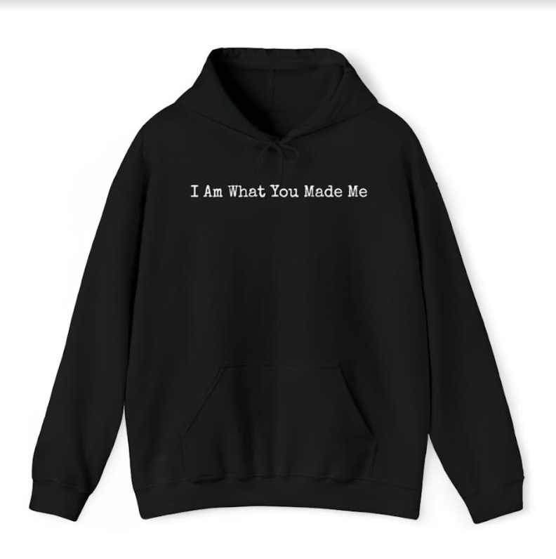 I Am What You Made Me Hoodie